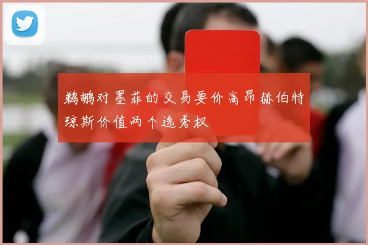 鹈鹕对墨菲的交易要价高昂赫伯特琼斯价值两个选秀权