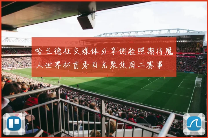 哈兰德社交媒体分享侧脸照期待魔人世界杯首秀目光聚焦周二赛事