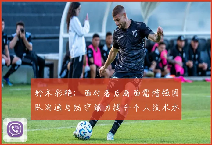铃木彩艳：面对落后局面需增强团队沟通与防守能力提升个人技术水平