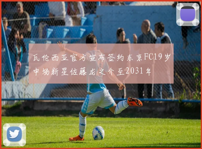 瓦伦西亚官方宣布签约东京FC19岁中场新星佐藤龙之介至2031年