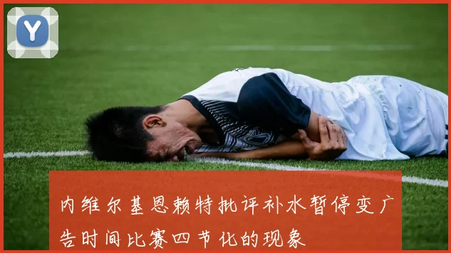 内维尔基恩赖特批评补水暂停变广告时间比赛四节化的现象