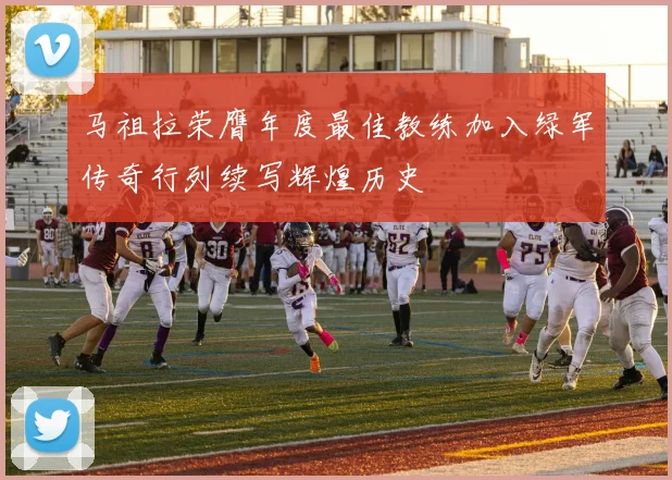 马祖拉荣膺年度最佳教练加入绿军传奇行列续写辉煌历史