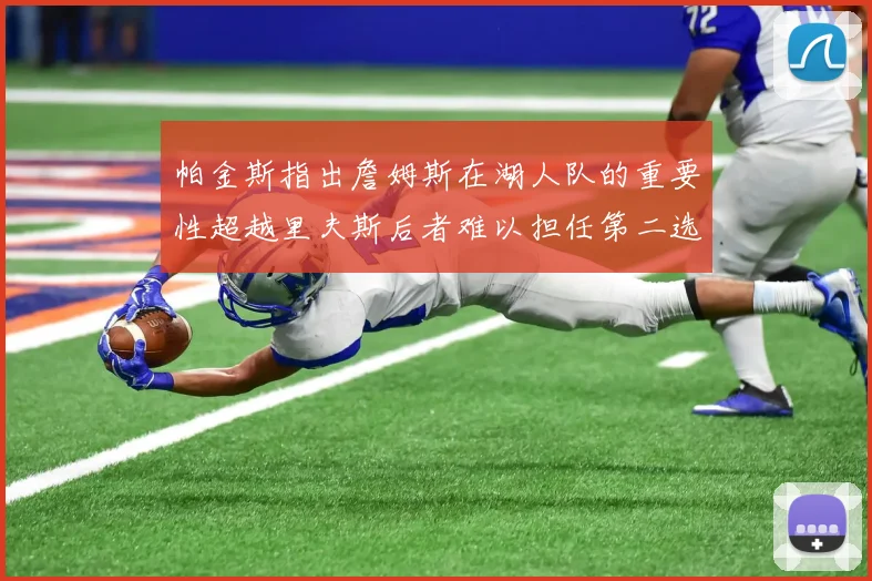 帕金斯指出詹姆斯在湖人队的重要性超越里夫斯后者难以担任第二选择