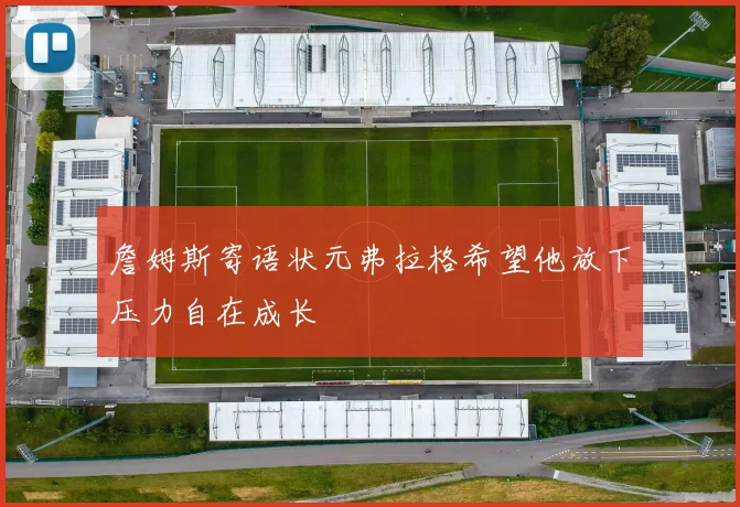 詹姆斯寄语状元弗拉格希望他放下压力自在成长