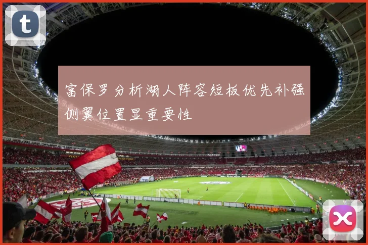 富保罗分析湖人阵容短板优先补强侧翼位置显重要性