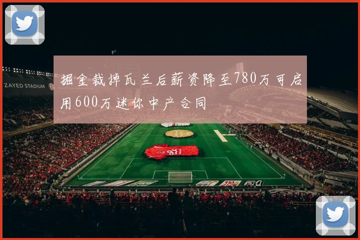 掘金裁掉瓦兰后薪资降至780万可启用600万迷你中产合同