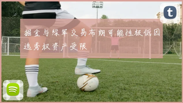 掘金与绿军交易布朗可能性极低因选秀权资产受限
